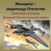 «Женщина – защитница Отечества: Советские летчицы Великой Отечественной войны»